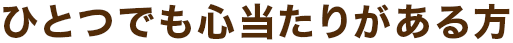 ひとつでも心当たりがある方