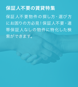 保証人不要物件の探し方・選び方にお困りの方必見！保証人不要・連帯保証人なしの物件に特化した検索ができます。