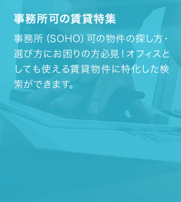 事務所(SOHO)可の物件の探し方・選び方にお困りの方必見！オフィスとしても使える賃貸物件に特化した検索ができます。