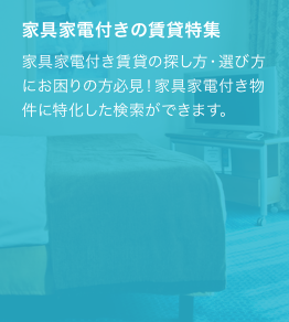 家具家電付き賃貸の探し方・選び方にお困りの方必見！家具家電付き物件に特化した検索ができます｡