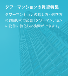 タワーマンション,タワーマンションの探し方・選び方にお困りの方必見！タワーマンションの物件に特化した検索ができます。
