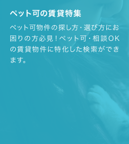 ペット可物件の探し方・選び方にお困りの方必見！ペット可・相談OKの賃貸物件に特化した検索ができます。
