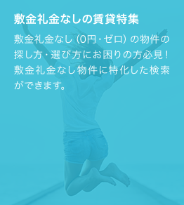 敷金礼金なし(0円・ゼロ)の物件の探し方・選び方にお困りの方必見！敷金礼金なし物件に特化した検索ができます。